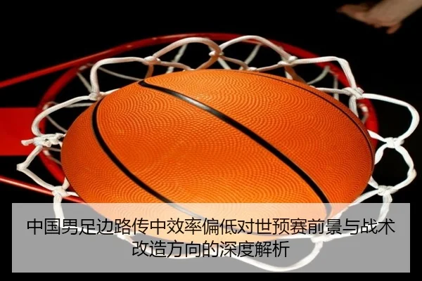 中国男足边路传中效率偏低对世预赛前景与战术改造方向的深度解析